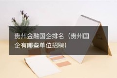 贵州金融国企排名（贵州国企有哪些单位招聘）