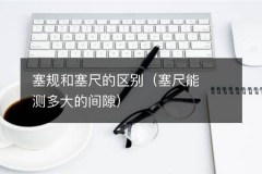 塞规和塞尺的区别（塞尺能测多大的间隙）