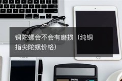 铜陀螺会不会有磨损（纯铜指尖陀螺价格）