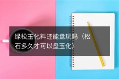 绿松玉化料还能盘玩吗（松石多久才可以盘玉化）