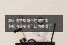 赫柏湾莎瑞斯干红葡萄酒（赫柏湾莎瑞斯干红葡萄酒价格）