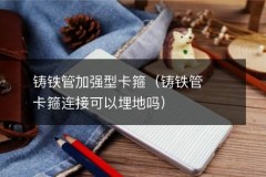 铸铁管加强型卡箍（铸铁管卡箍连接可以埋地吗）