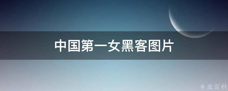 中国第一女黑客，俵饕此时世界十大女黑客排行榜 