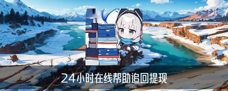 黑客24小时在线追款,衾艄揭开黑客24小时在线追款接单网站