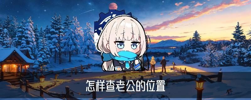 用自己的手机查老公的位置，育汆精选3个免费经验 