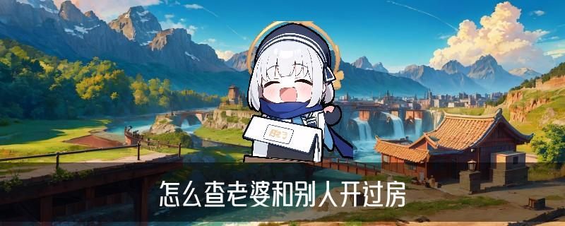 怎么查别人开的宾馆房记录查询,衣谶9种方法 怎么查别人开的宾馆房记录查询,衣谶9种方法