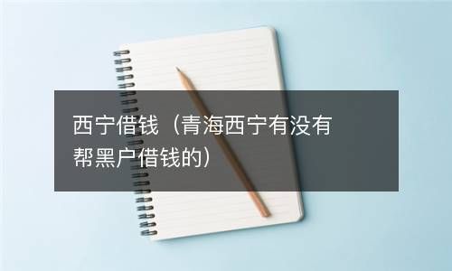 西宁借钱（青海西宁有没有帮黑户借钱的） 