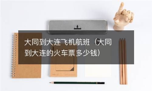 大同到大连飞机航班（大同到大连的火车票多少钱） 