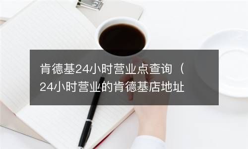 肯德基24小时营业点查询（24小时营业的肯德基店地址） 