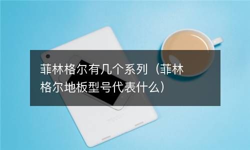 菲林格尔有几个系列(菲林格尔地板型号代表什么)