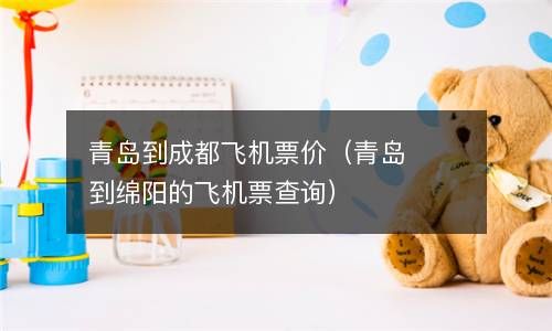 青岛到成都飞机票价（青岛到绵阳的飞机票查询） 