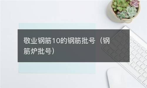 敬业钢筋10的钢筋批号（钢筋炉批号） 
