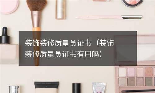 装饰装修质量员证书（装饰装修质量员证书有用吗） 