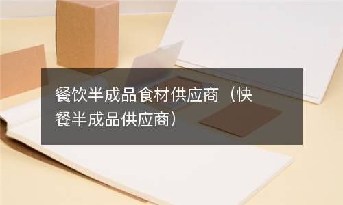 餐饮半成品食材供应商（快餐半成品供应商） 