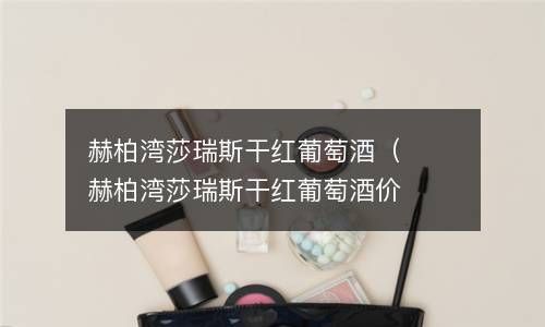赫柏湾莎瑞斯干红葡萄酒（赫柏湾莎瑞斯干红葡萄酒价格） 